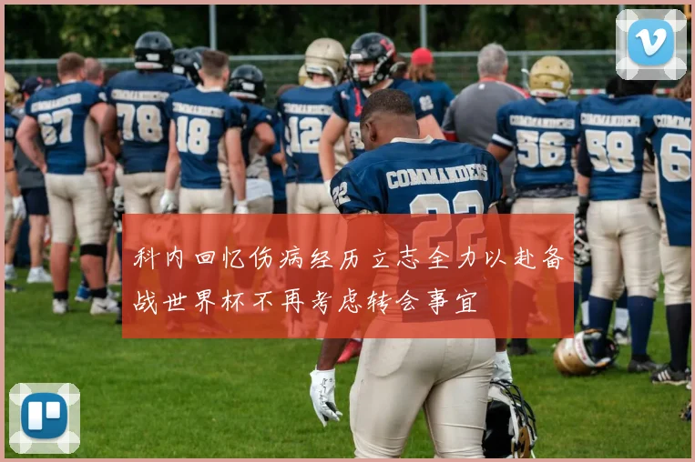 科内回忆伤病经历立志全力以赴备战世界杯不再考虑转会事宜