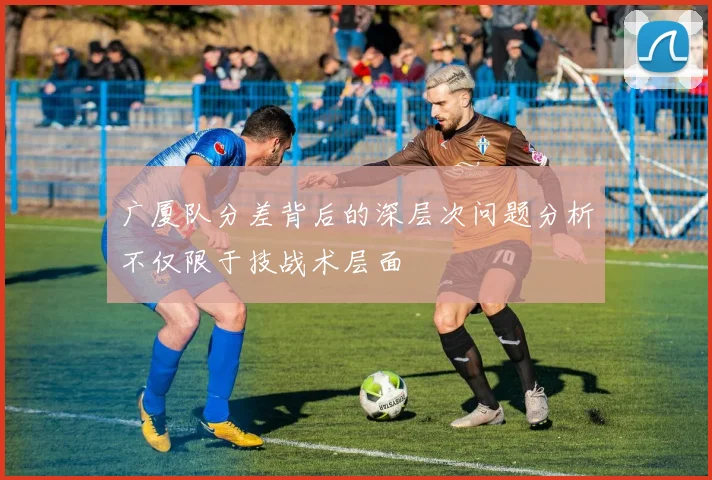 广厦队分差背后的深层次问题分析不仅限于技战术层面
