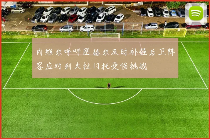 内维尔呼吁图赫尔及时补强后卫阵容应对利夫拉门托受伤挑战