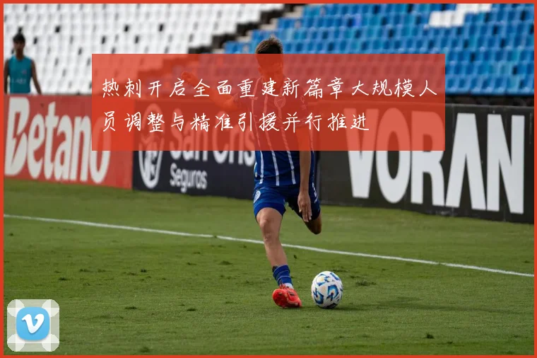 热刺开启全面重建新篇章大规模人员调整与精准引援并行推进