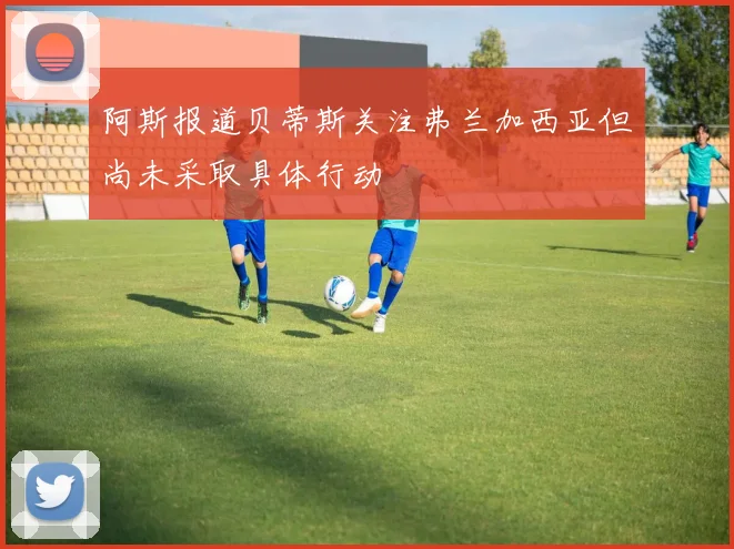 阿斯报道贝蒂斯关注弗兰加西亚但尚未采取具体行动