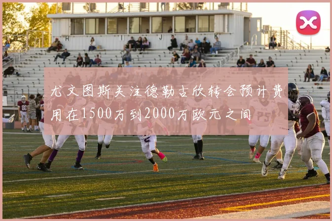 尤文图斯关注德勒古欣转会预计费用在1500万到2000万欧元之间