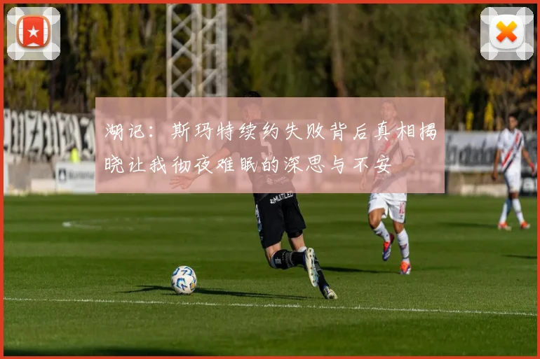 湖记：斯玛特续约失败背后真相揭晓让我彻夜难眠的深思与不安