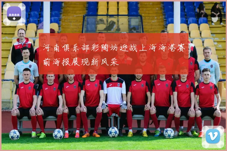 河南俱乐部彩陶坊迎战上海海港赛前海报展现新风采