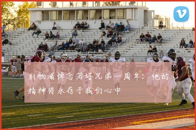 利物浦悼念若塔兄弟一周年：他的精神将永存于我们心中