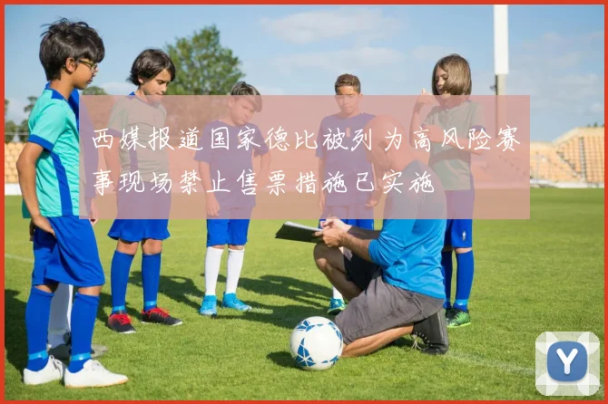西媒报道国家德比被列为高风险赛事现场禁止售票措施已实施