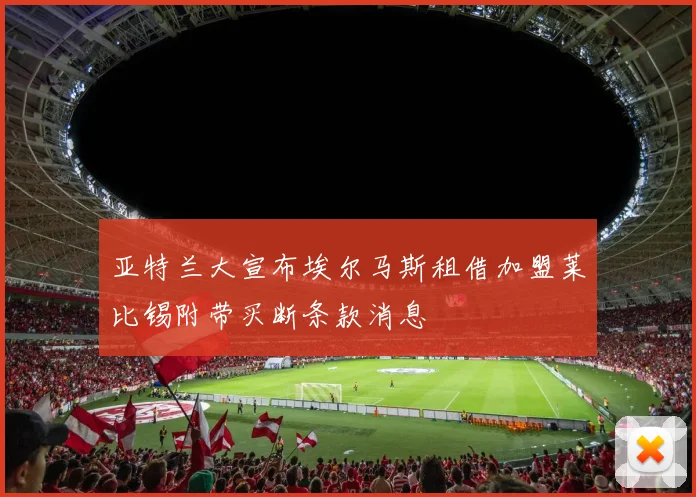 亚特兰大宣布埃尔马斯租借加盟莱比锡附带买断条款消息