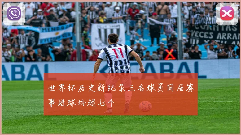 世界杯历史新纪录三名球员同届赛事进球均超七个
