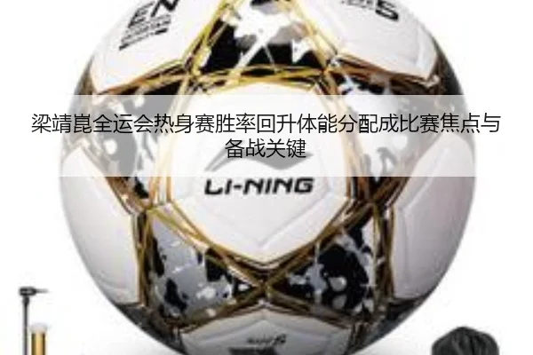 梁靖崑全运会热身赛胜率回升体能分配成比赛焦点与备战关键 | hthsports